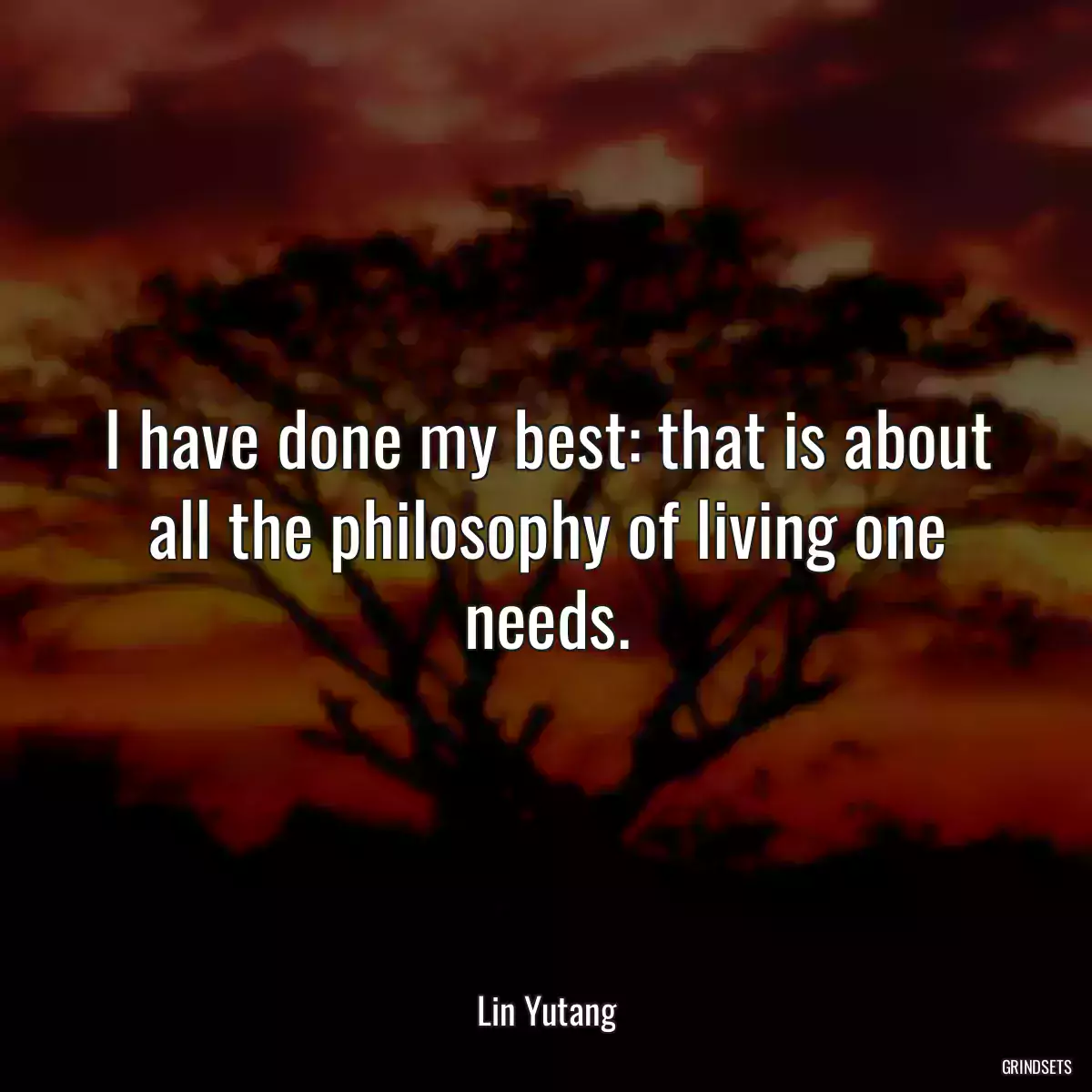 I have done my best: that is about all the philosophy of living one needs.