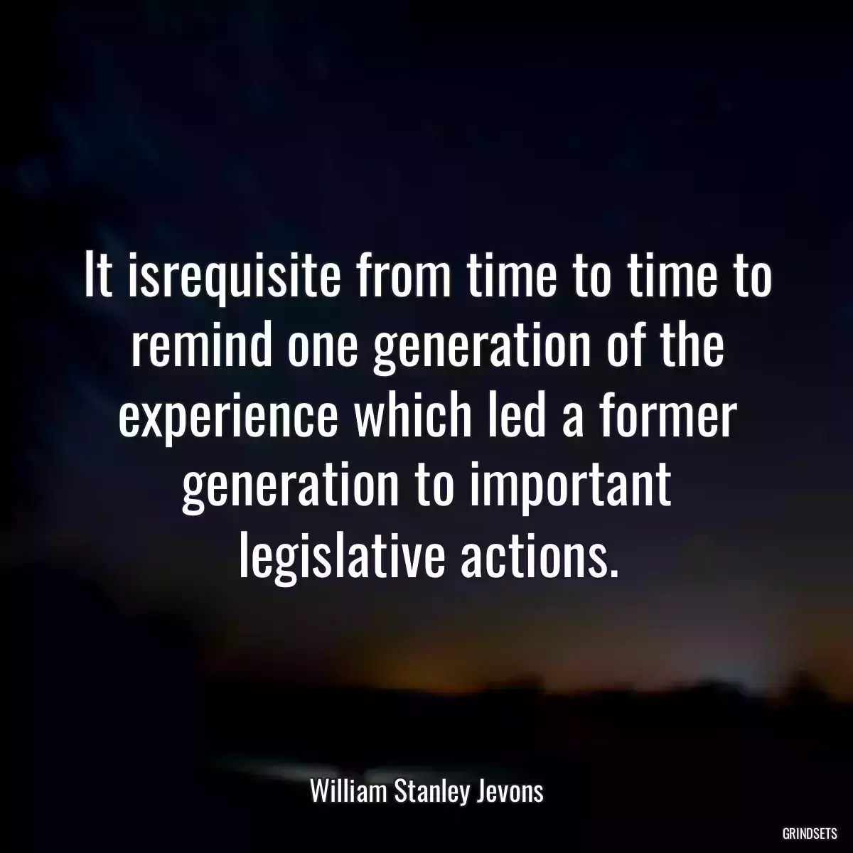 It isrequisite from time to time to remind one generation of the experience which led a former generation to important legislative actions.