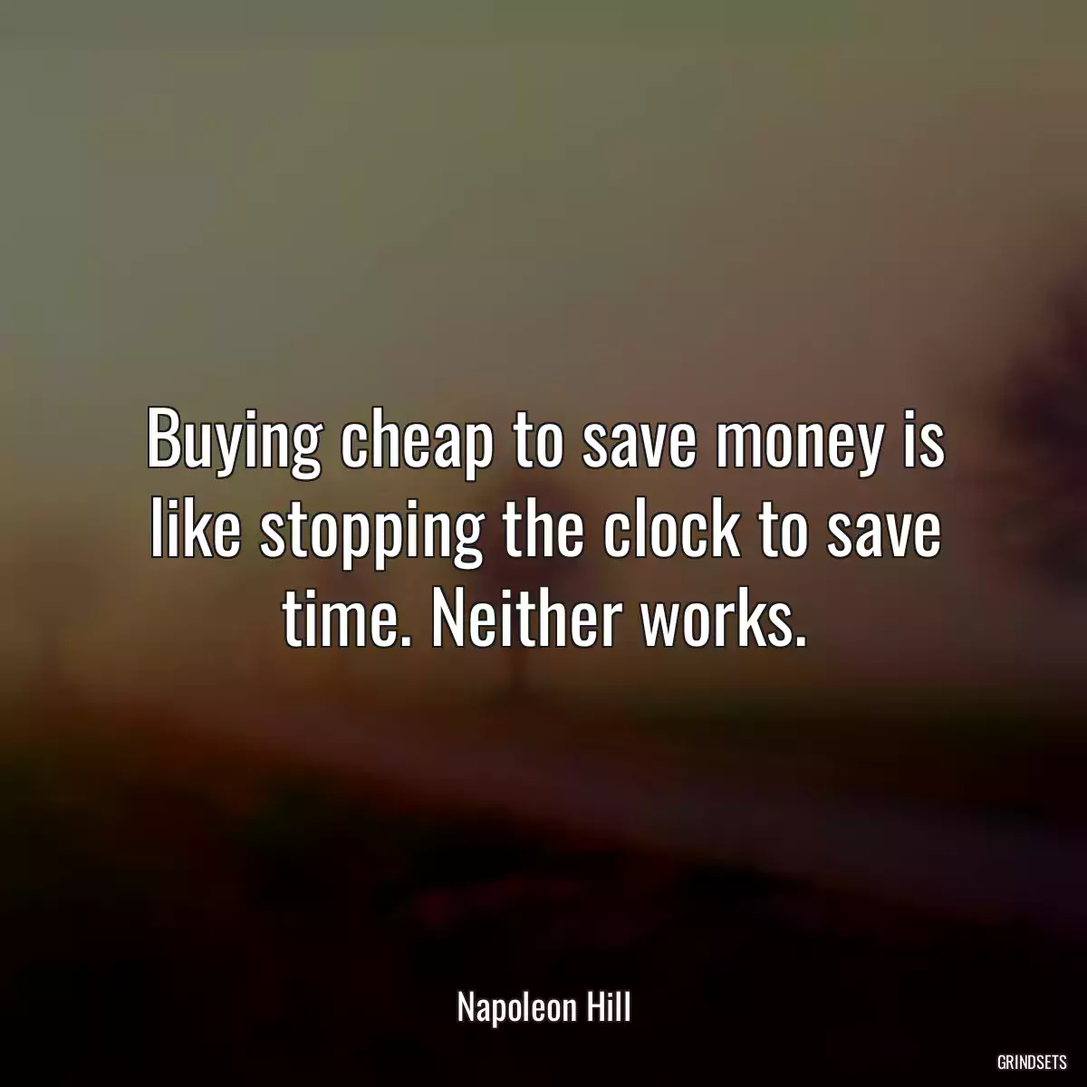 Buying cheap to save money is like stopping the clock to save time. Neither works.