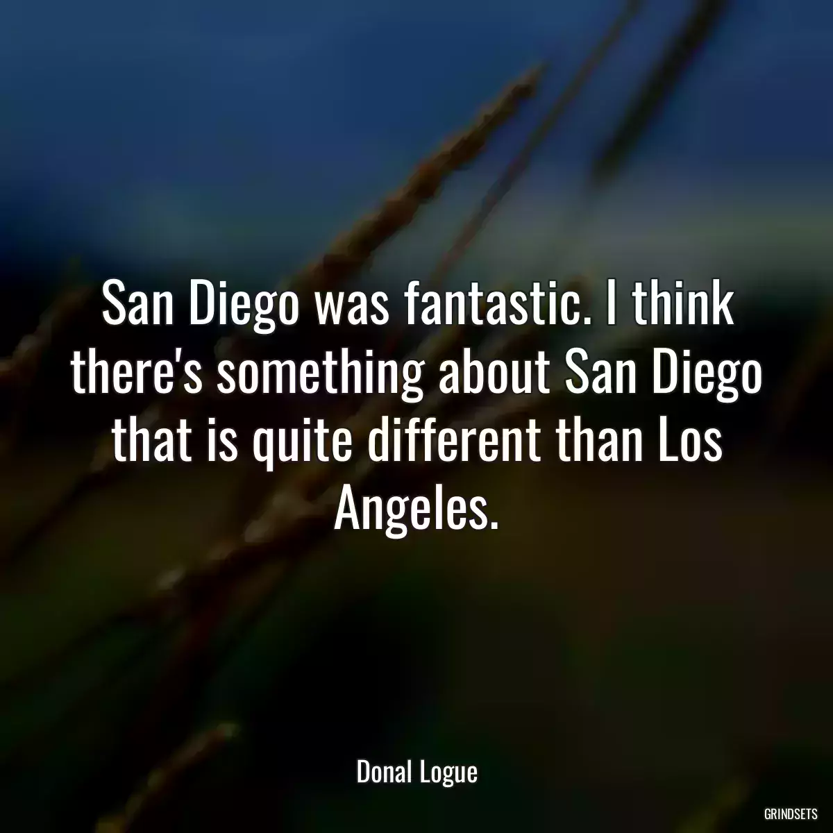 San Diego was fantastic. I think there\'s something about San Diego that is quite different than Los Angeles.