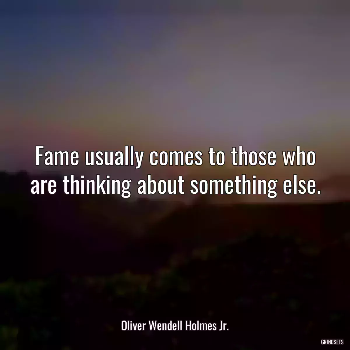 Fame usually comes to those who are thinking about something else.