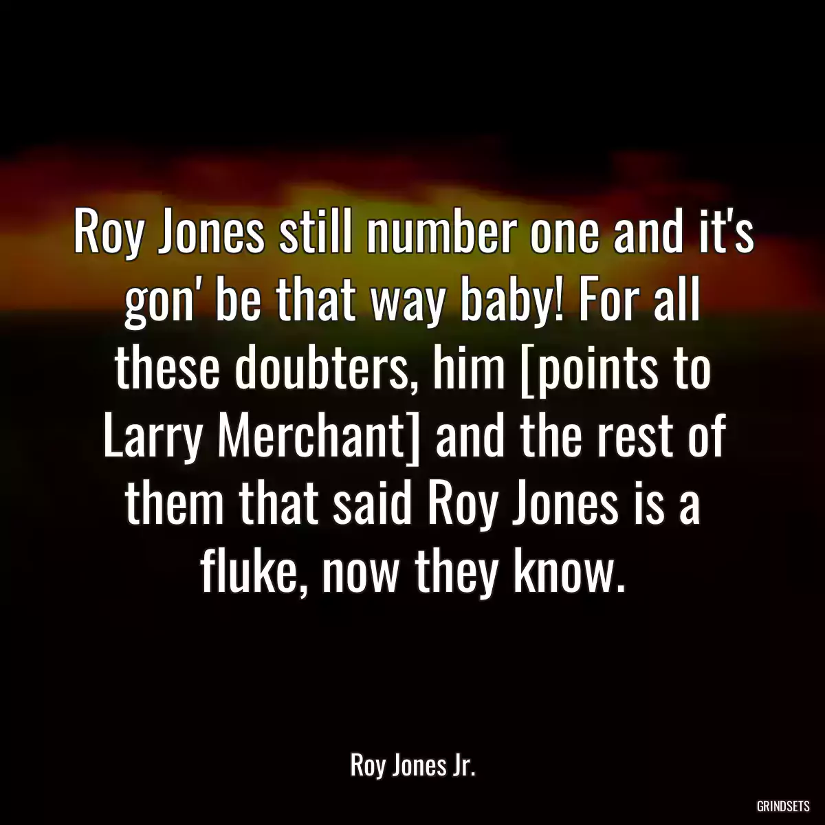 Roy Jones still number one and it\'s gon\' be that way baby! For all these doubters, him [points to Larry Merchant] and the rest of them that said Roy Jones is a fluke, now they know.