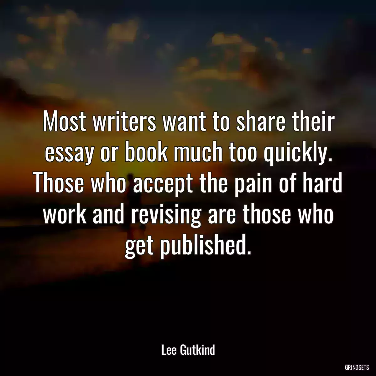 Most writers want to share their essay or book much too quickly. Those who accept the pain of hard work and revising are those who get published.