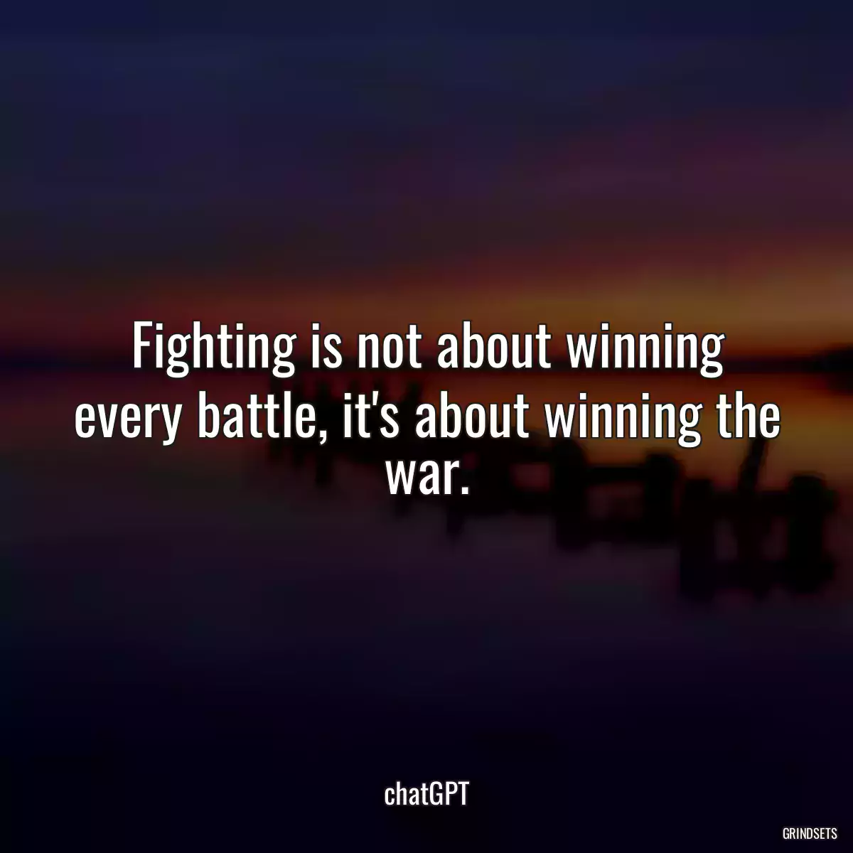 Fighting is not about winning every battle, it\'s about winning the war.