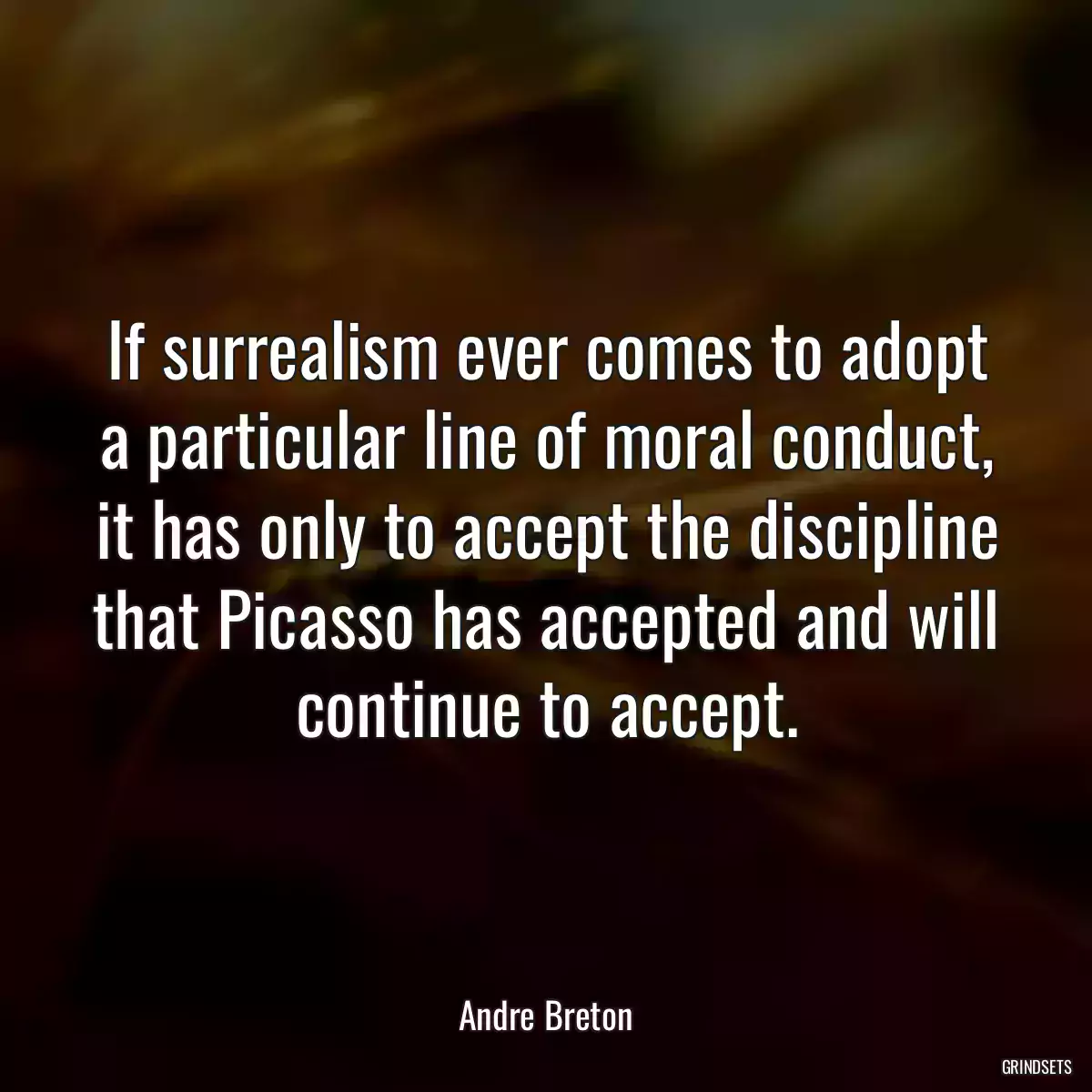 If surrealism ever comes to adopt a particular line of moral conduct, it has only to accept the discipline that Picasso has accepted and will continue to accept.