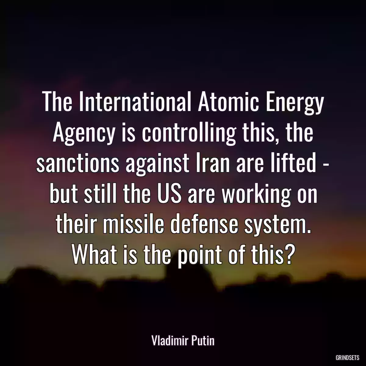 The International Atomic Energy Agency is controlling this, the sanctions against Iran are lifted - but still the US are working on their missile defense system. What is the point of this?