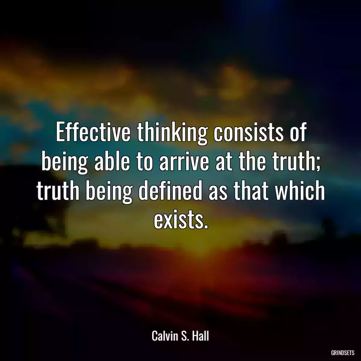 Effective thinking consists of being able to arrive at the truth; truth being defined as that which exists.