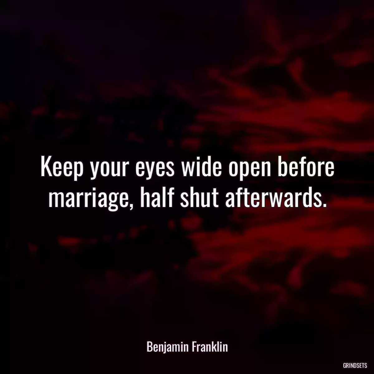 Keep your eyes wide open before marriage, half shut afterwards.