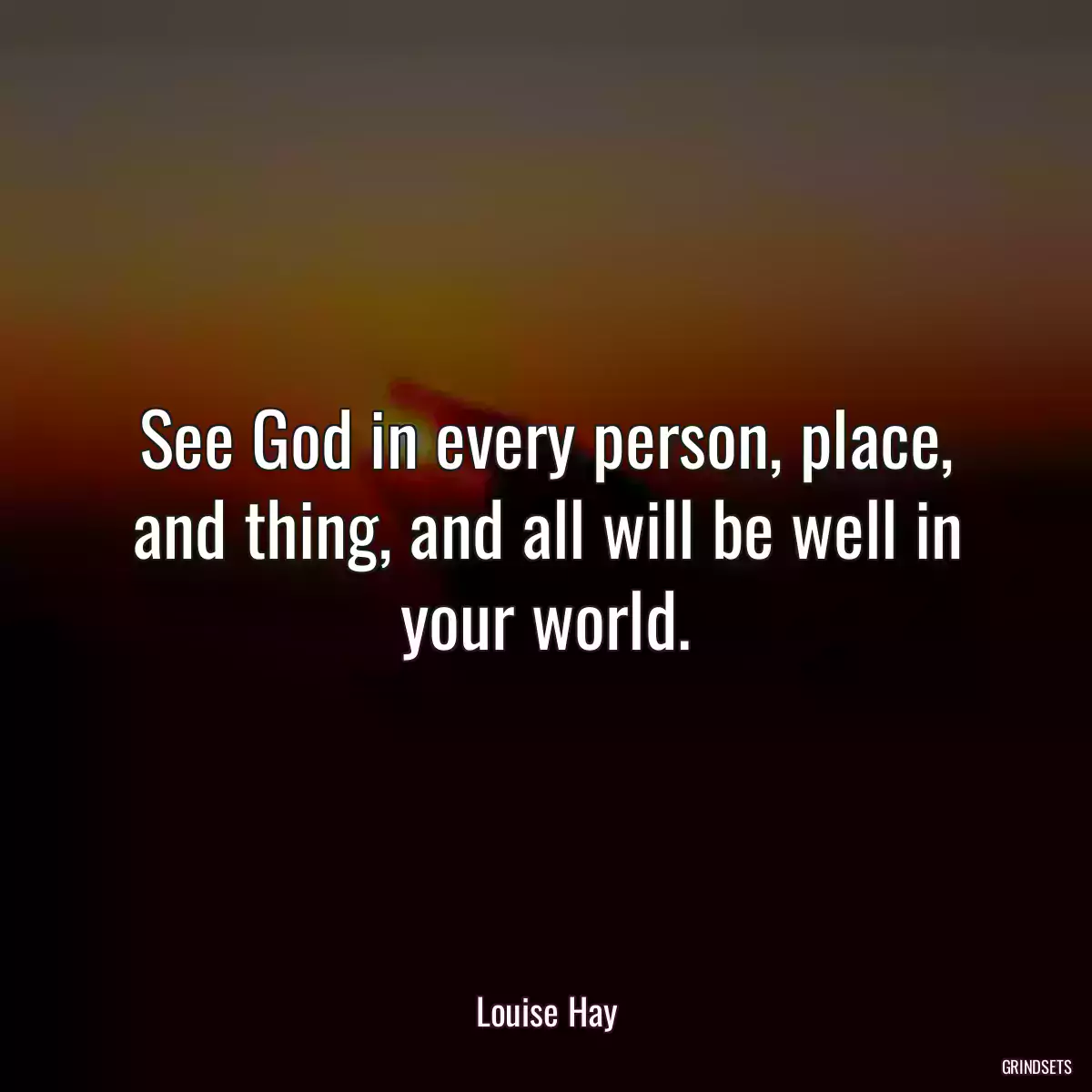 See God in every person, place, and thing, and all will be well in your world.