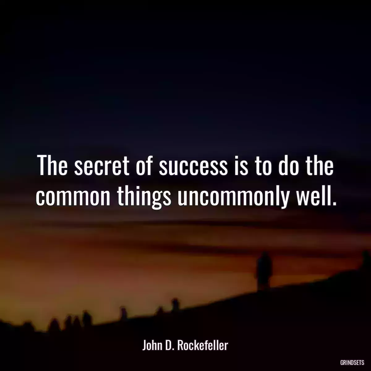 The secret of success is to do the common things uncommonly well.