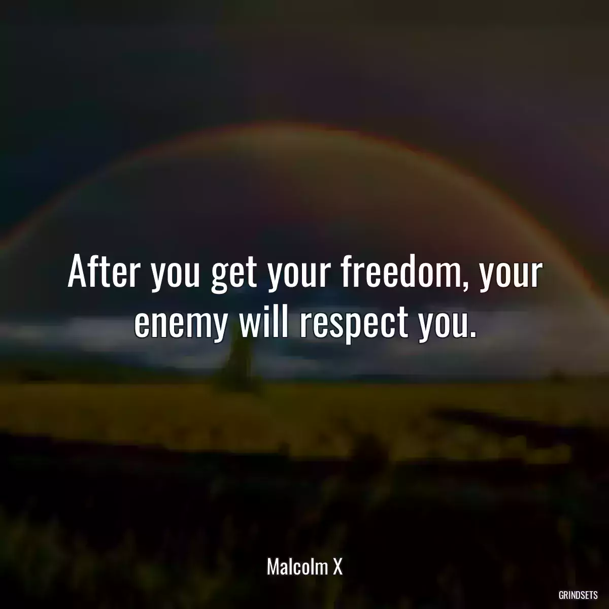 After you get your freedom, your enemy will respect you.