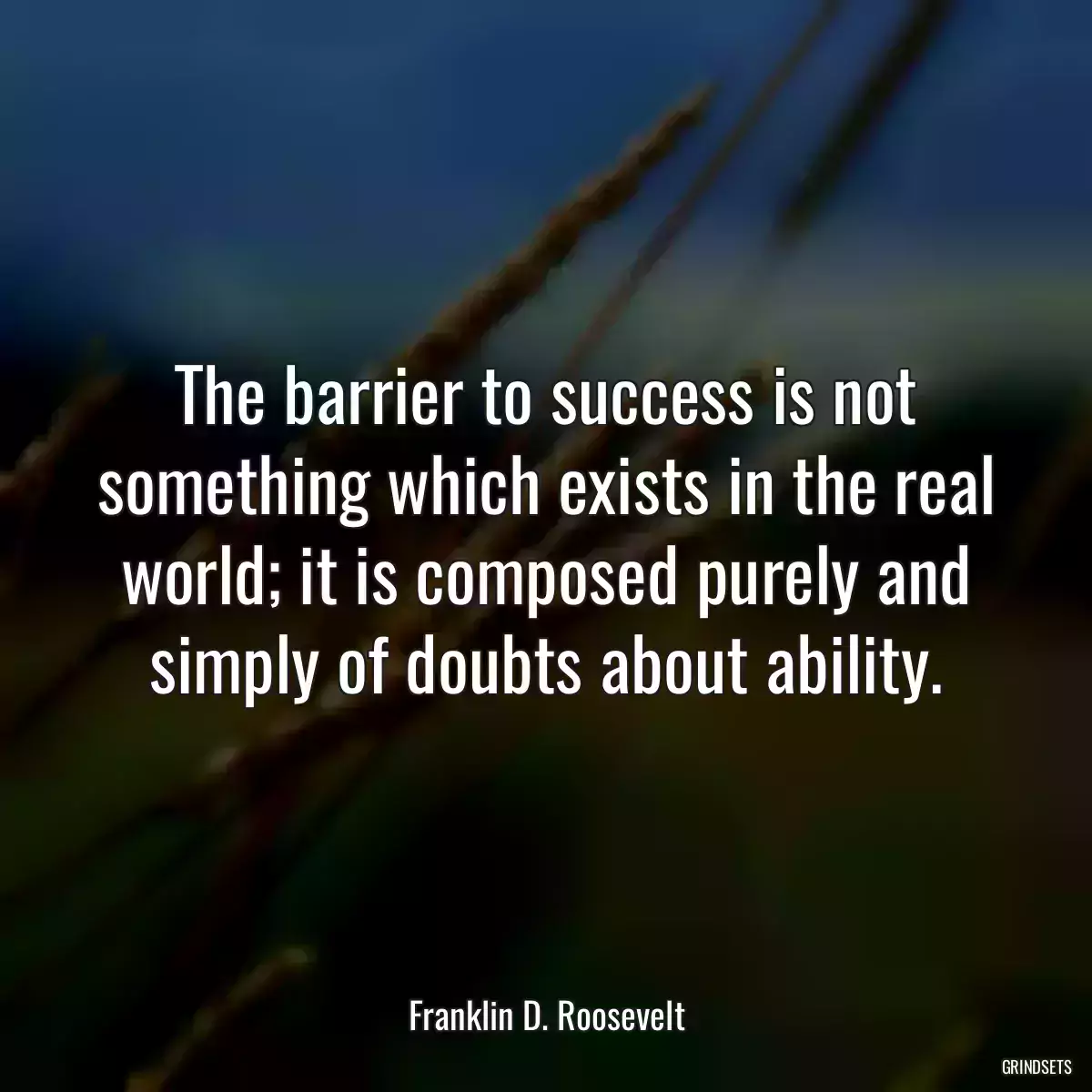 The barrier to success is not something which exists in the real world; it is composed purely and simply of doubts about ability.