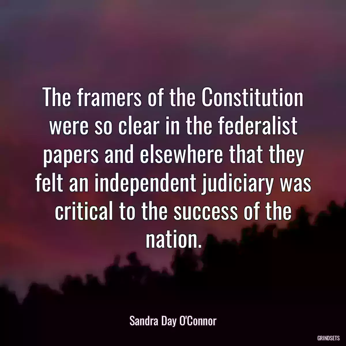 The framers of the Constitution were so clear in the federalist papers and elsewhere that they felt an independent judiciary was critical to the success of the nation.