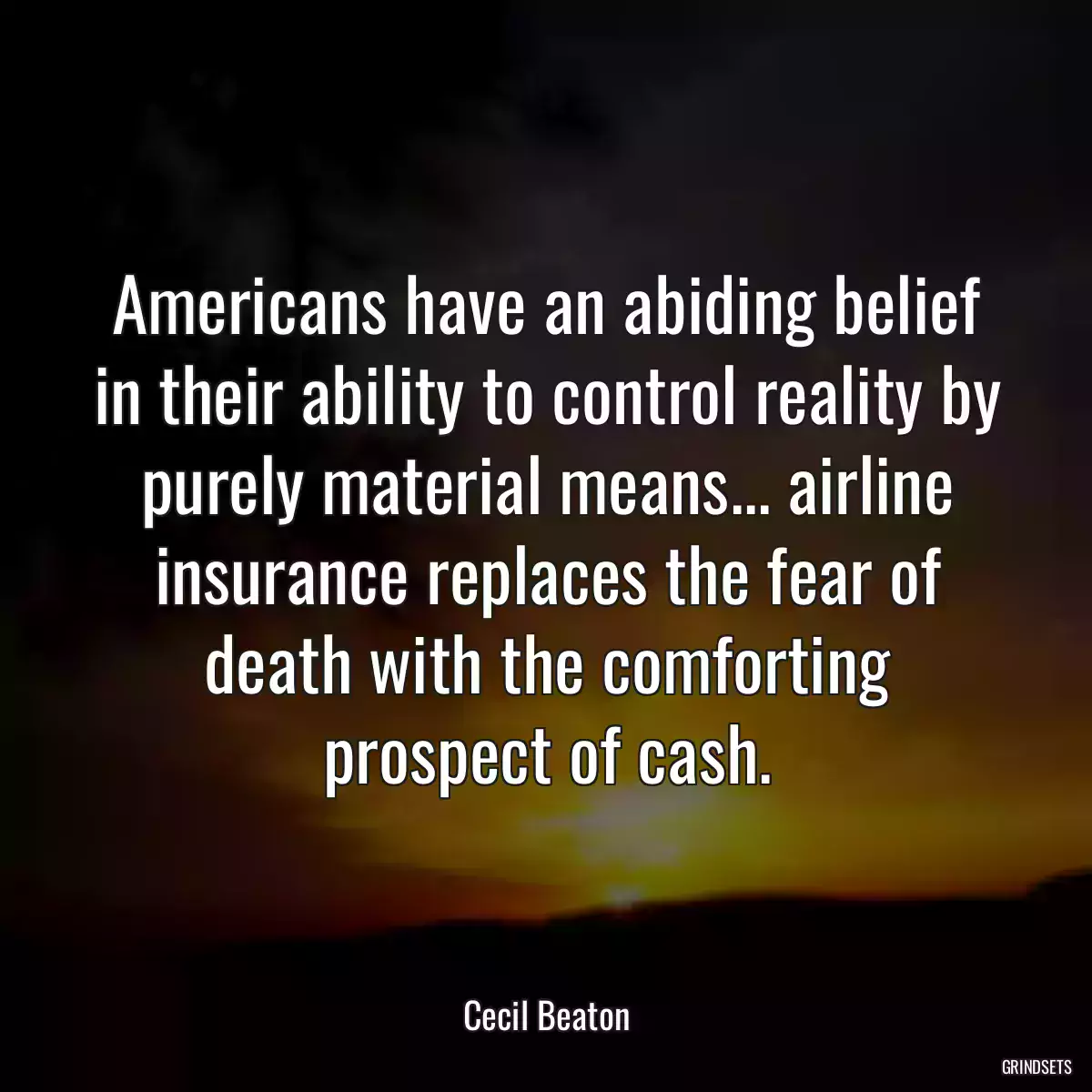 Americans have an abiding belief in their ability to control reality by purely material means... airline insurance replaces the fear of death with the comforting prospect of cash.