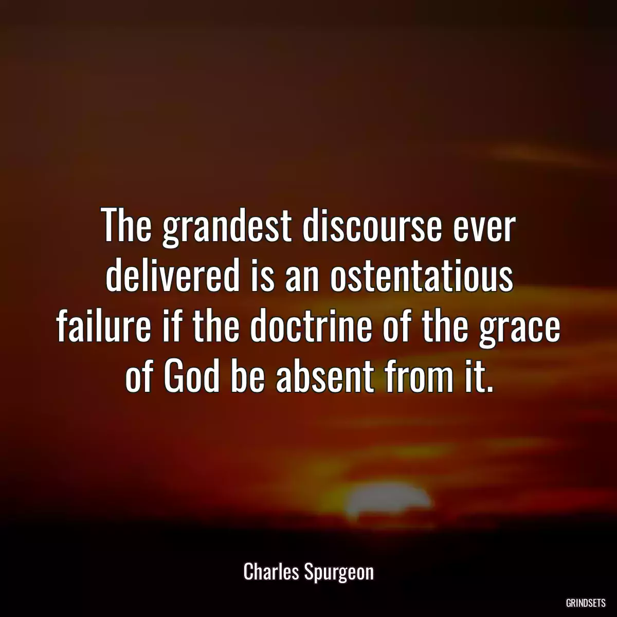 The grandest discourse ever delivered is an ostentatious failure if the doctrine of the grace of God be absent from it.