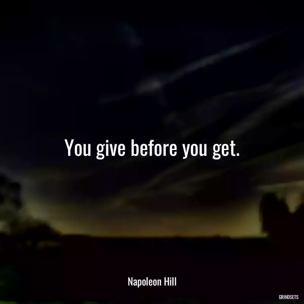 You give before you get.