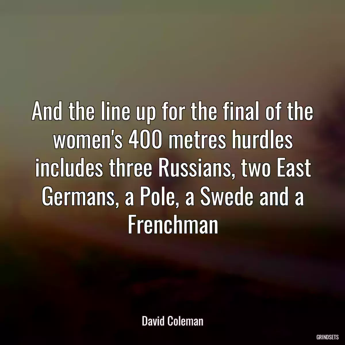 And the line up for the final of the women\'s 400 metres hurdles includes three Russians, two East Germans, a Pole, a Swede and a Frenchman