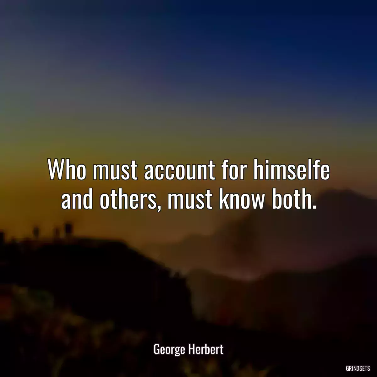 Who must account for himselfe and others, must know both.