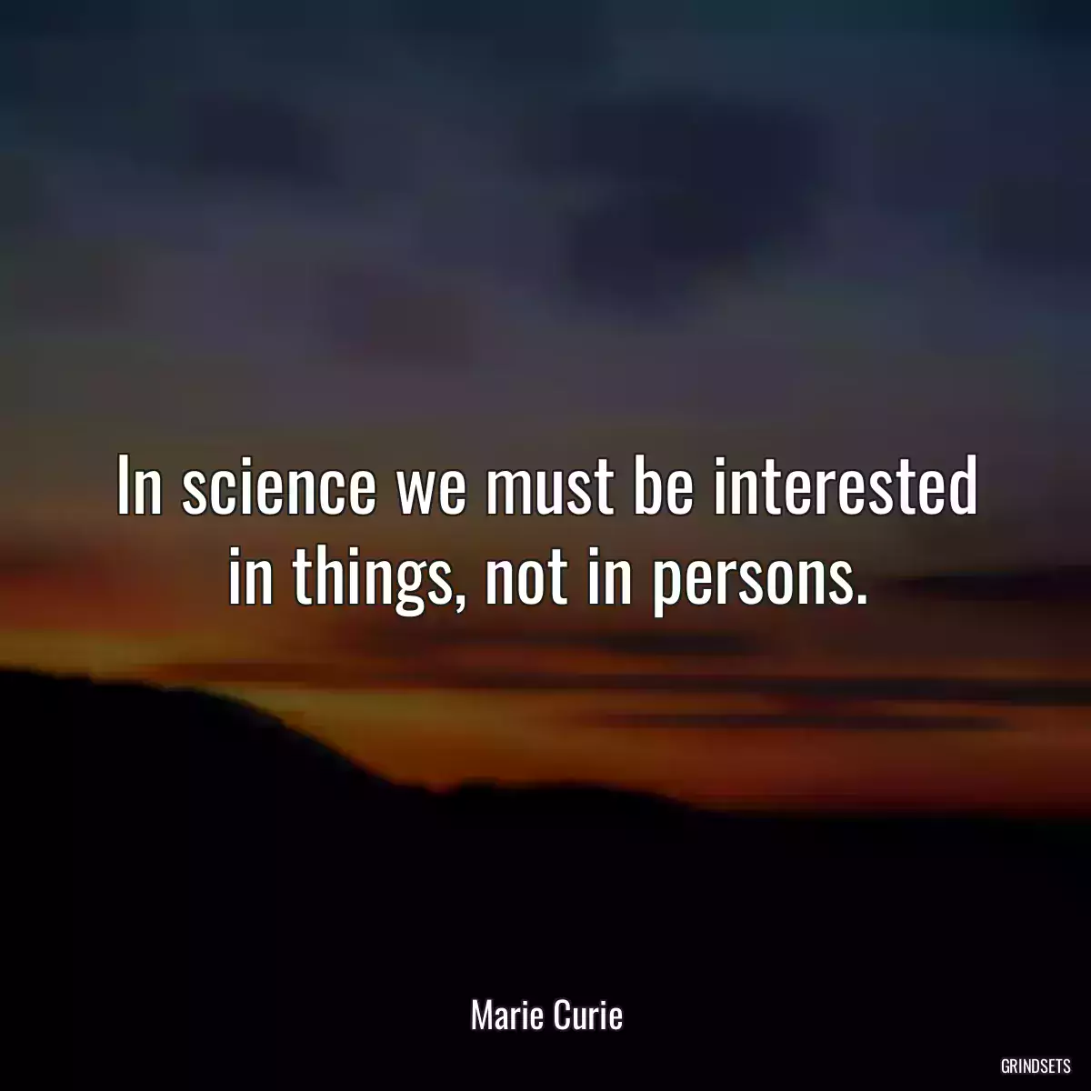 In science we must be interested in things, not in persons.