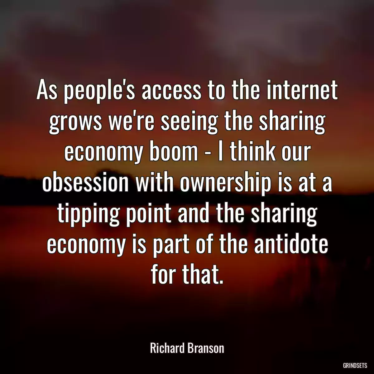 As people\'s access to the internet grows we\'re seeing the sharing economy boom - I think our obsession with ownership is at a tipping point and the sharing economy is part of the antidote for that.