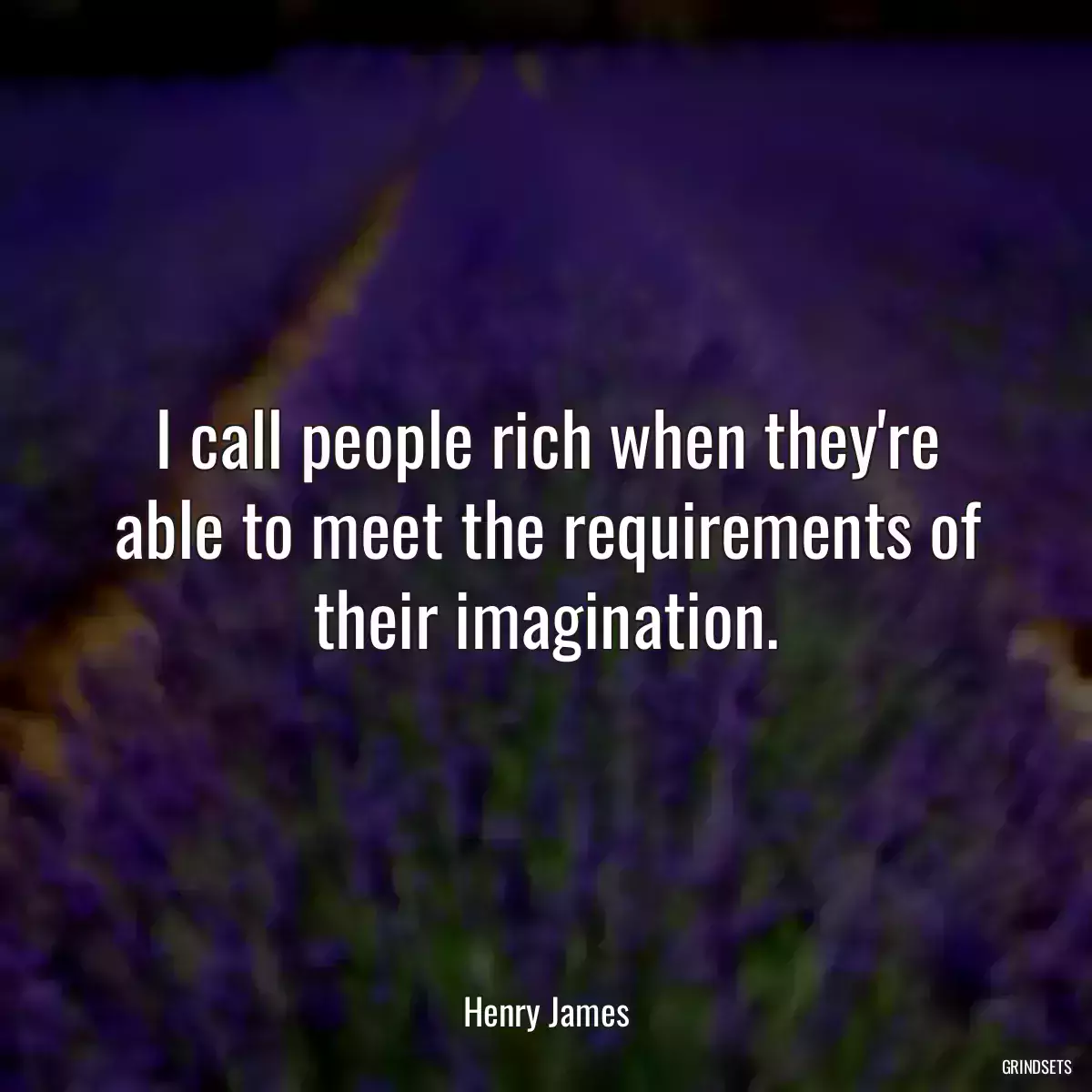 I call people rich when they\'re able to meet the requirements of their imagination.