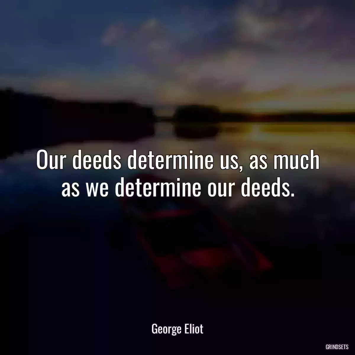 Our deeds determine us, as much as we determine our deeds.