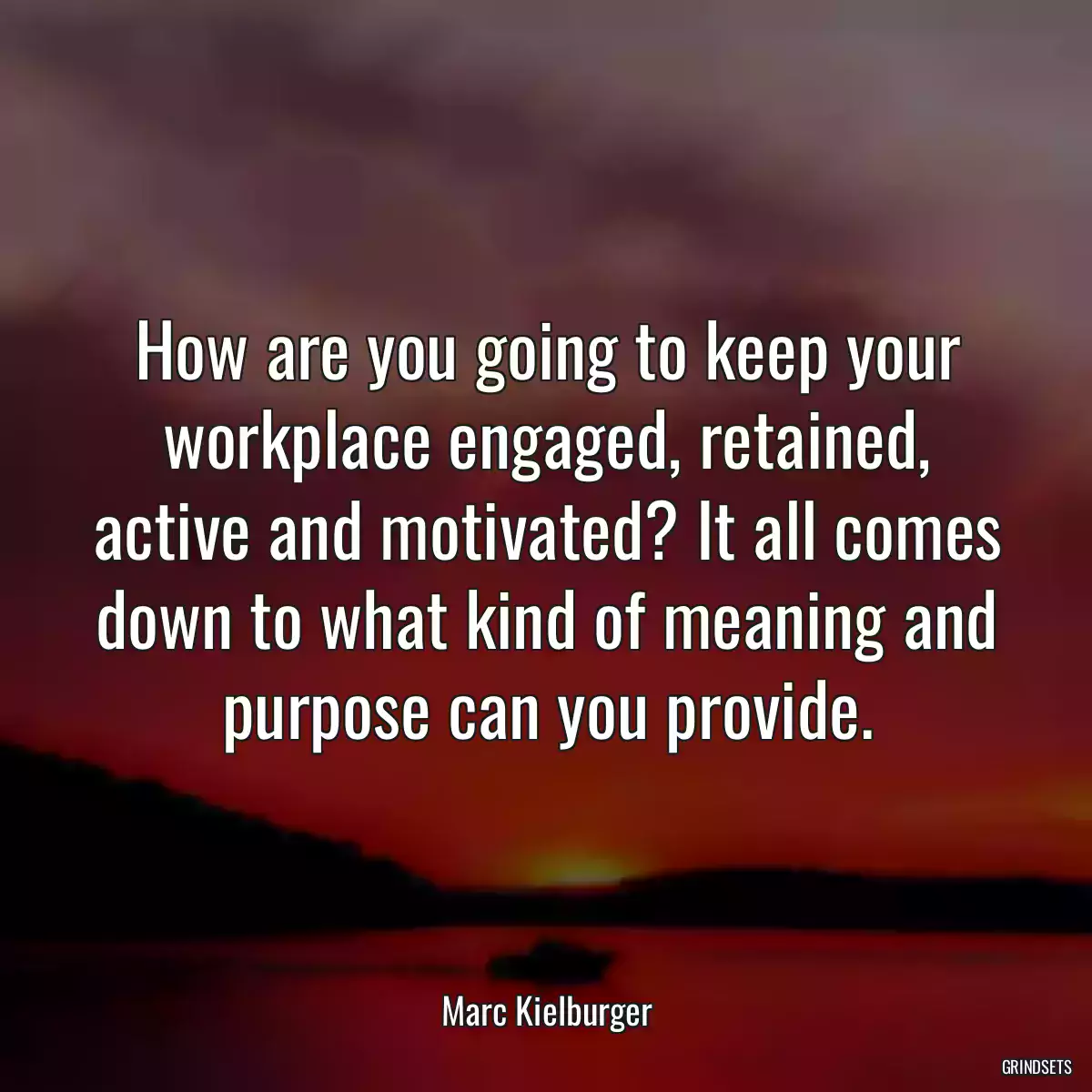 How are you going to keep your workplace engaged, retained, active and motivated? It all comes down to what kind of meaning and purpose can you provide.