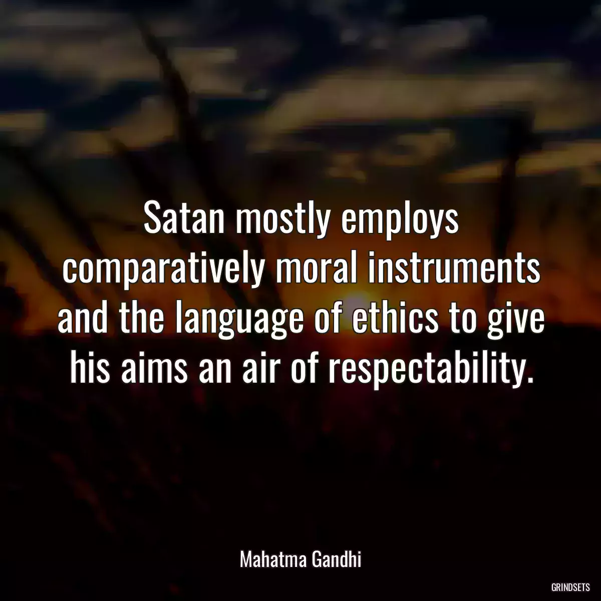 Satan mostly employs comparatively moral instruments and the language of ethics to give his aims an air of respectability.