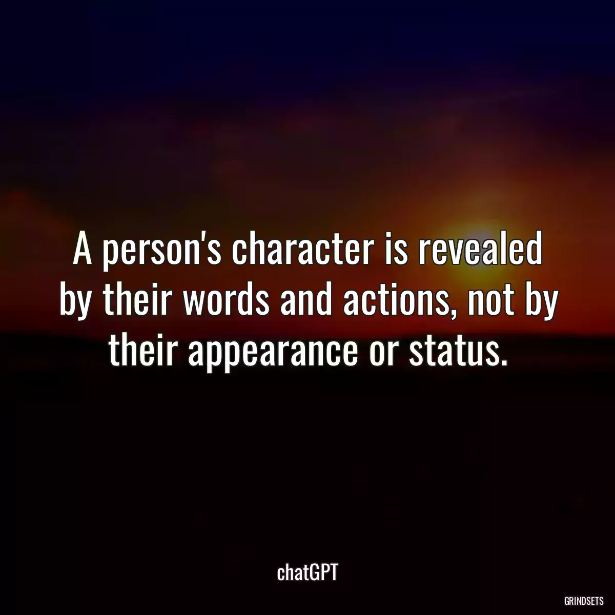 A person\'s character is revealed by their words and actions, not by their appearance or status.