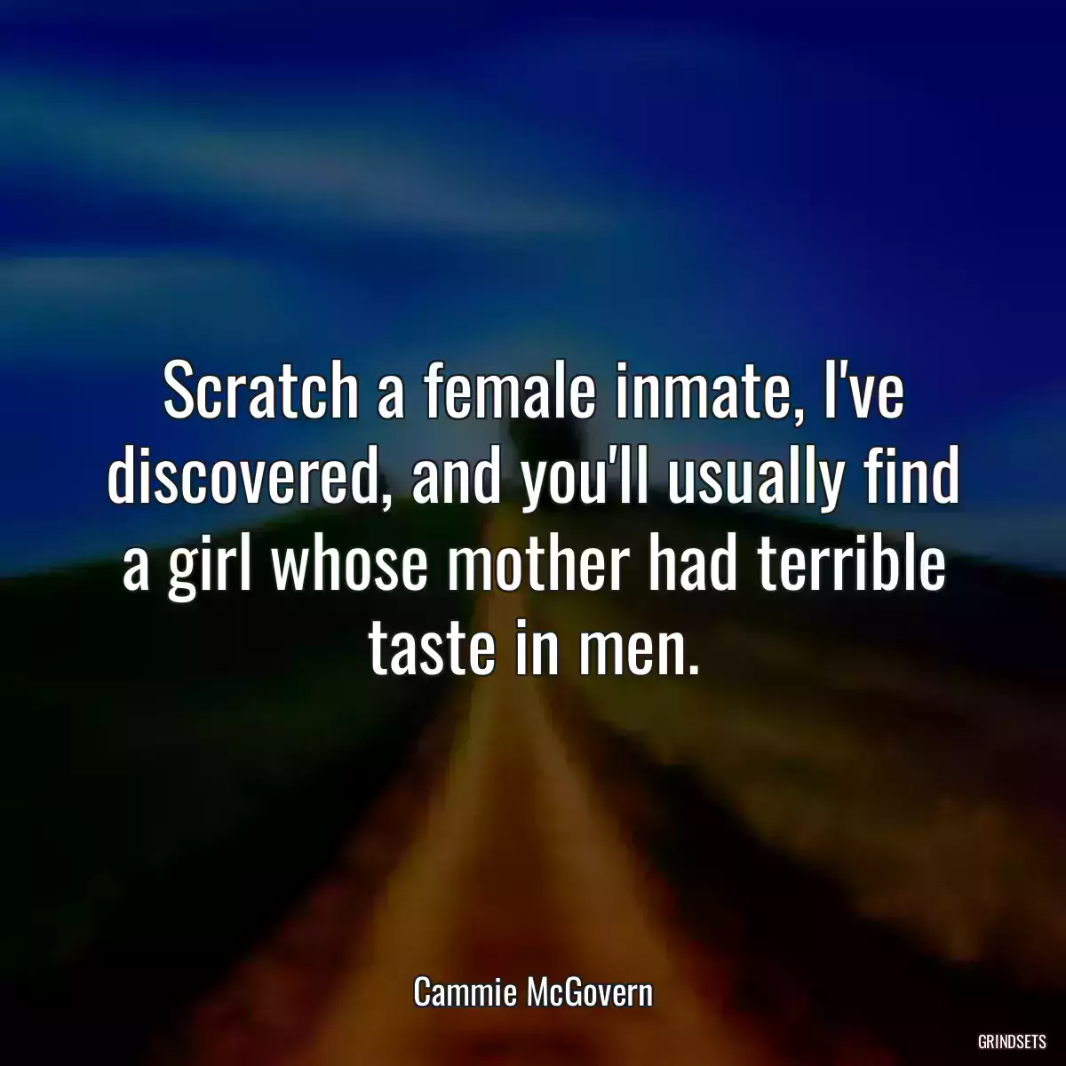 Scratch a female inmate, I\'ve discovered, and you\'ll usually find a girl whose mother had terrible taste in men.