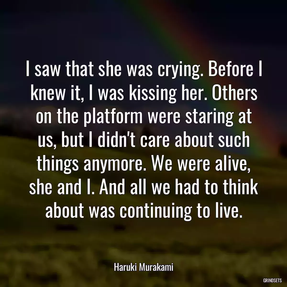 I saw that she was crying. Before I knew it, I was kissing her. Others on the platform were staring at us, but I didn\'t care about such things anymore. We were alive, she and I. And all we had to think about was continuing to live.