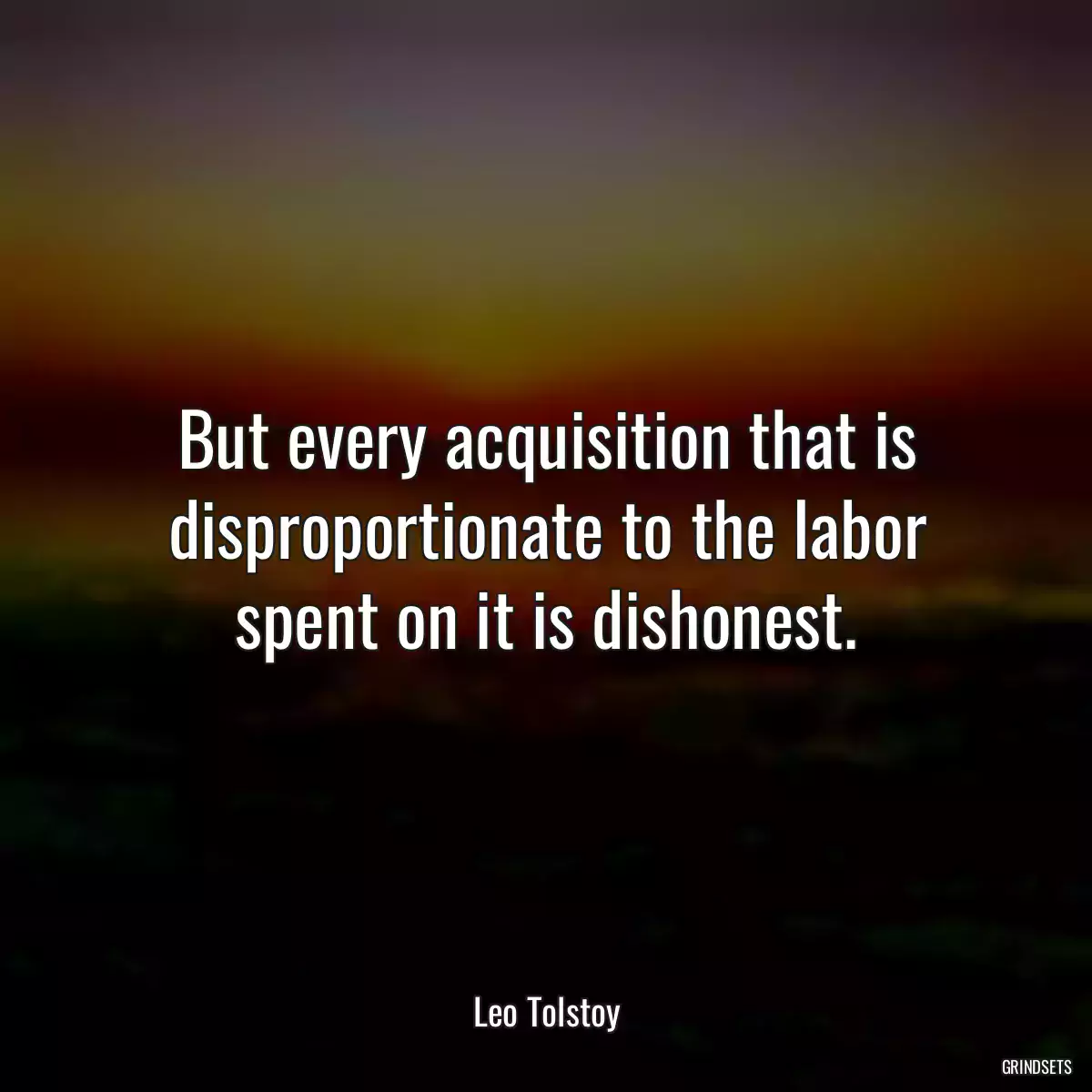 But every acquisition that is disproportionate to the labor spent on it is dishonest.