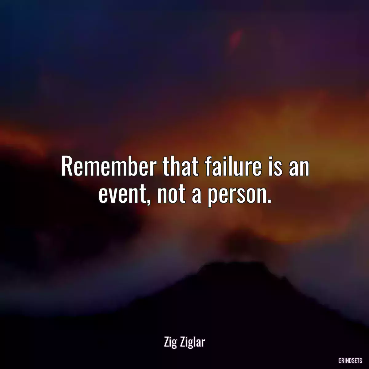 Remember that failure is an event, not a person.
