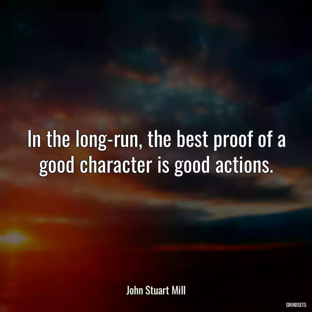 In the long-run, the best proof of a good character is good actions.