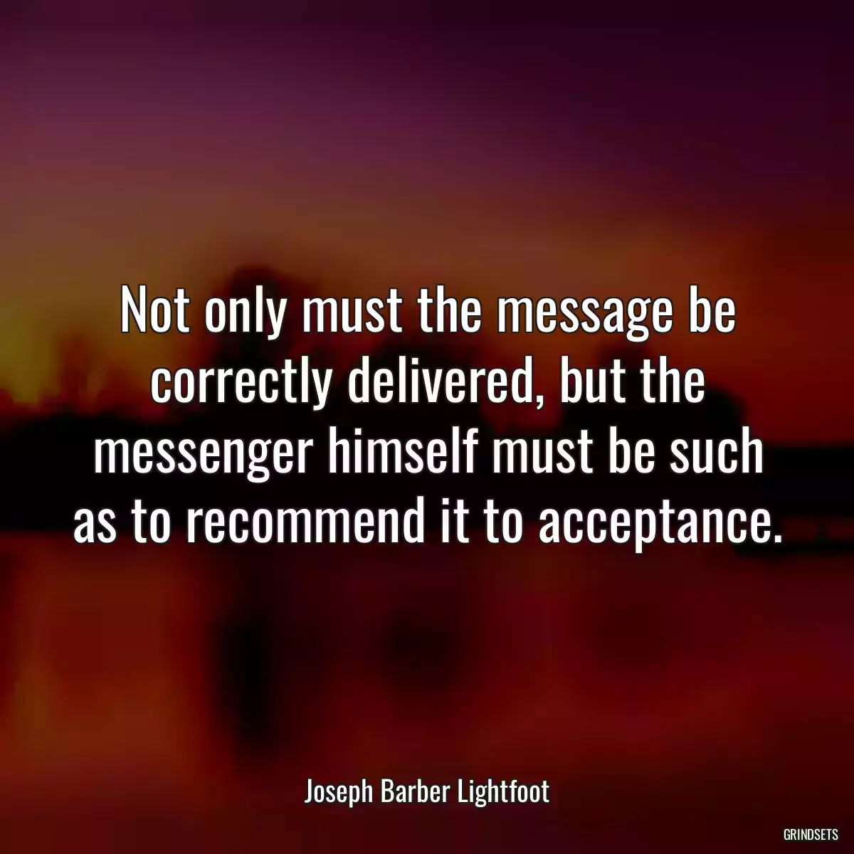 Not only must the message be correctly delivered, but the messenger himself must be such as to recommend it to acceptance.