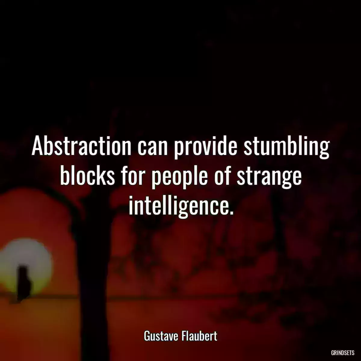 Abstraction can provide stumbling blocks for people of strange intelligence.