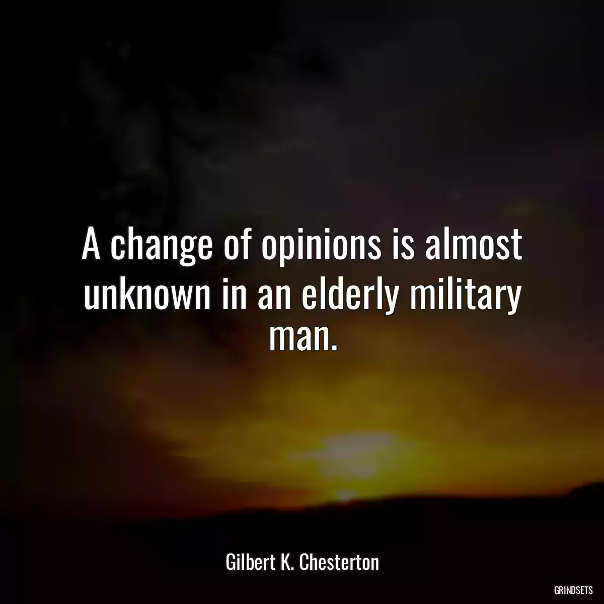 A change of opinions is almost unknown in an elderly military man.