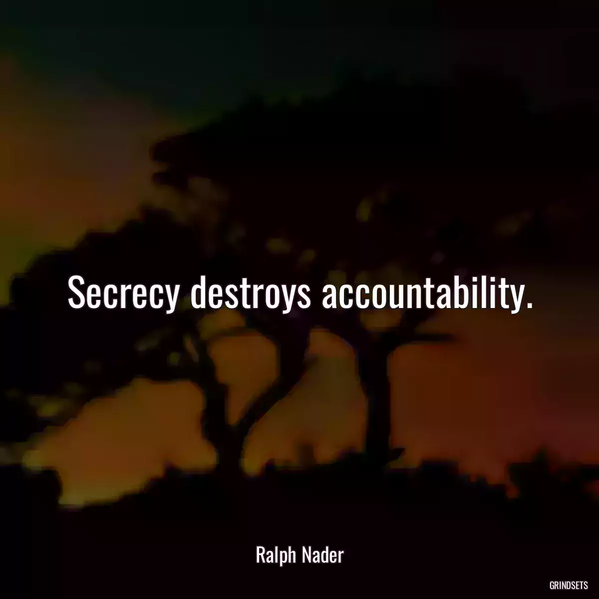 Secrecy destroys accountability.