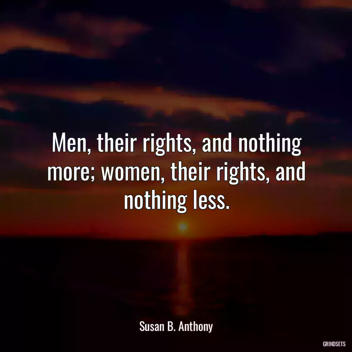 Men, their rights, and nothing more; women, their rights, and nothing less.