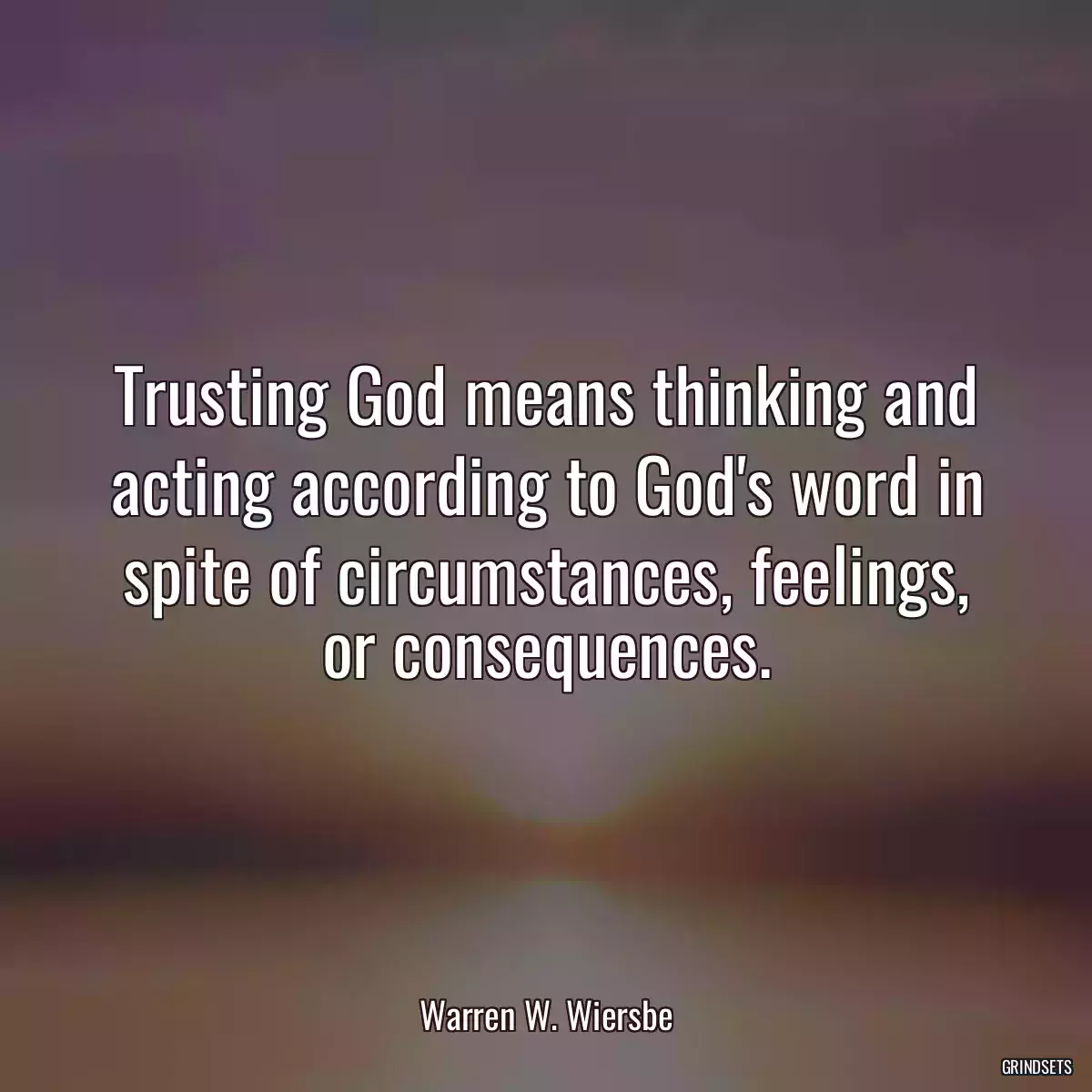 Trusting God means thinking and acting according to God\'s word in spite of circumstances, feelings, or consequences.