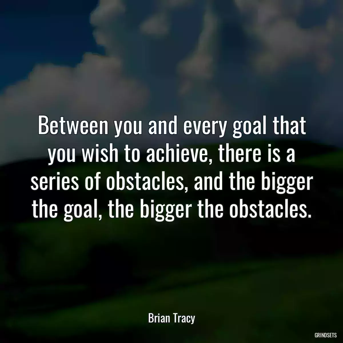 Between you and every goal that you wish to achieve, there is a series of obstacles, and the bigger the goal, the bigger the obstacles.