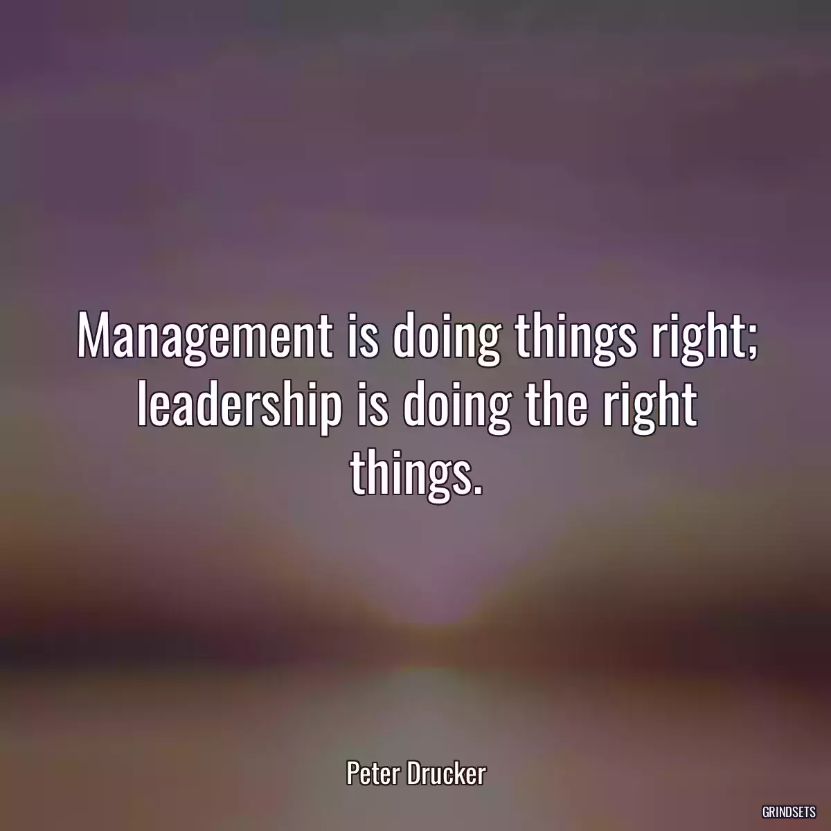 Management is doing things right; leadership is doing the right things.