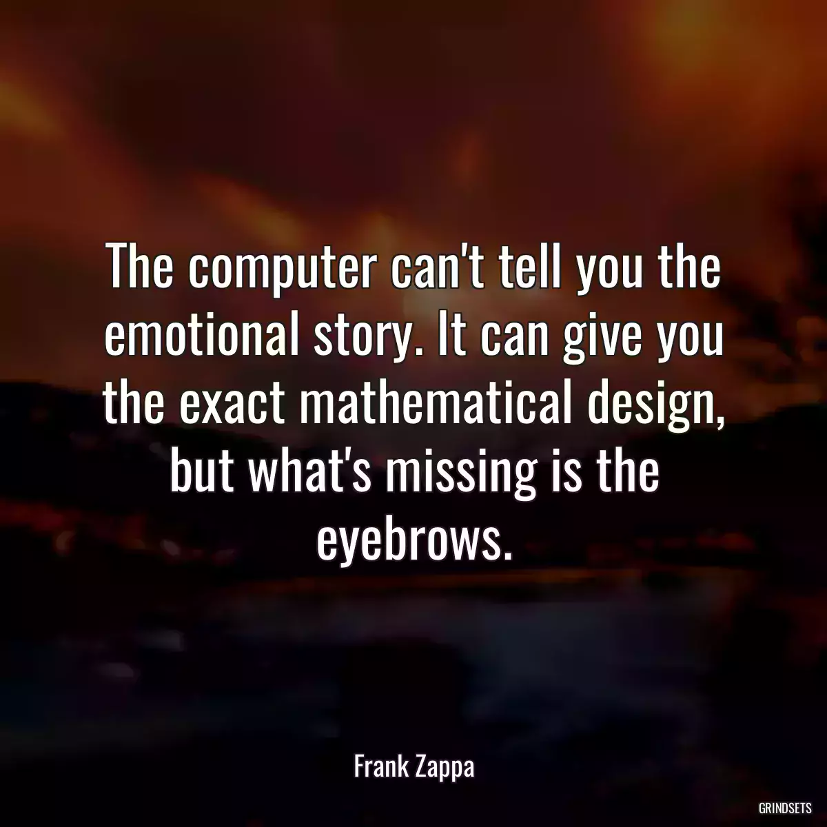 The computer can\'t tell you the emotional story. It can give you the exact mathematical design, but what\'s missing is the eyebrows.