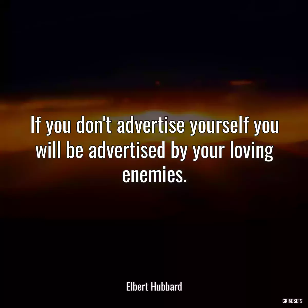 If you don\'t advertise yourself you will be advertised by your loving enemies.