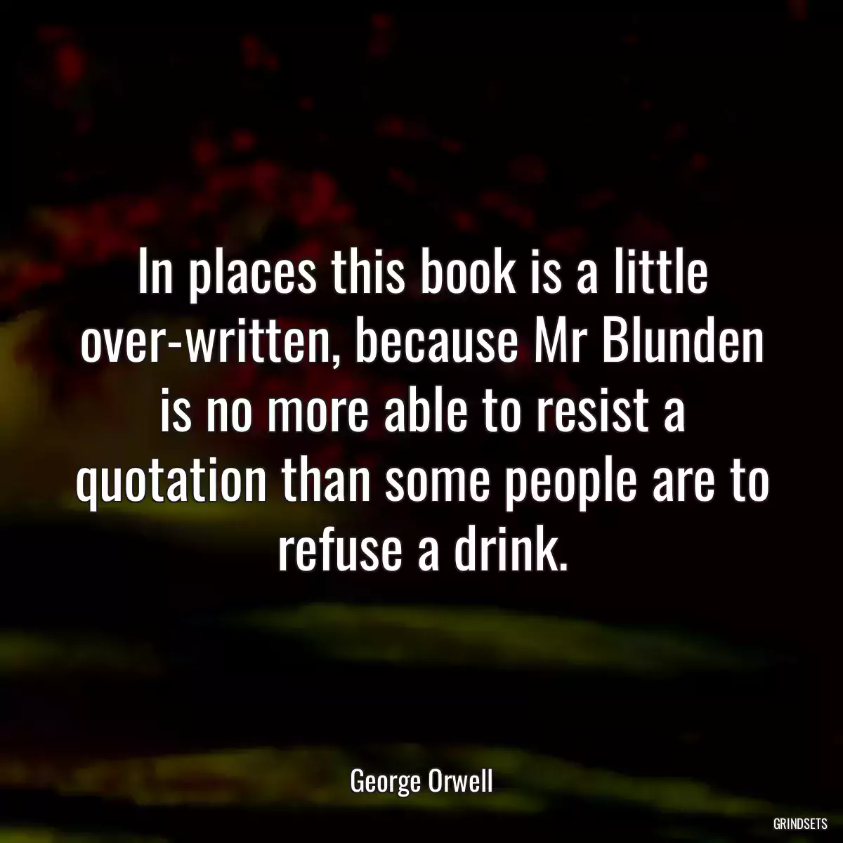 In places this book is a little over-written, because Mr Blunden is no more able to resist a quotation than some people are to refuse a drink.