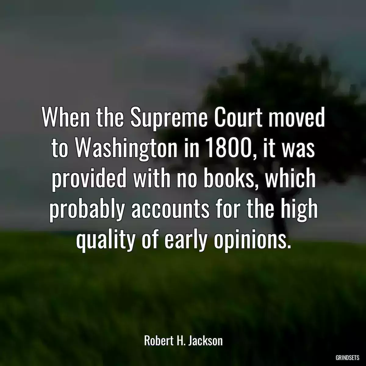 When the Supreme Court moved to Washington in 1800, it was provided with no books, which probably accounts for the high quality of early opinions.