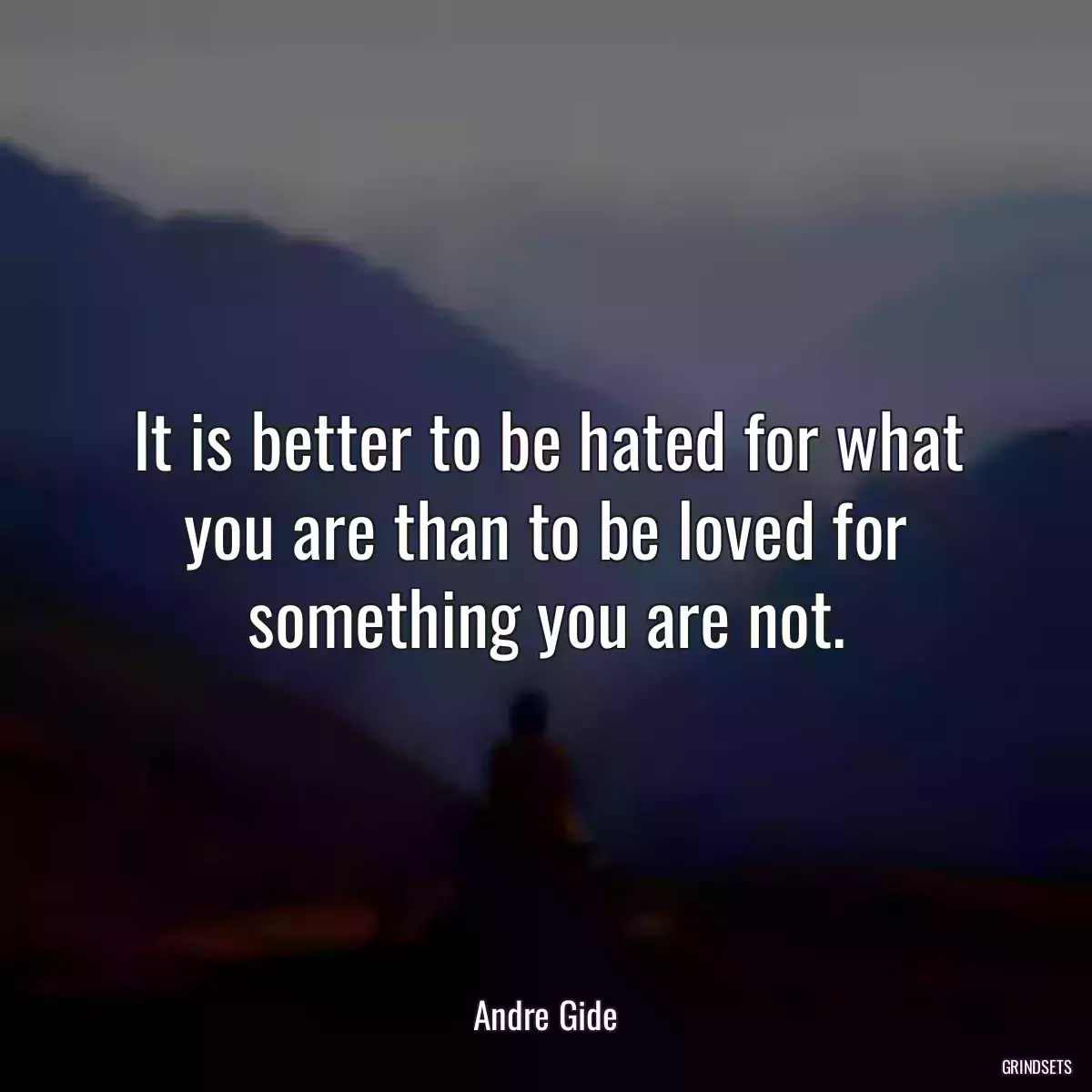 It is better to be hated for what you are than to be loved for something you are not.