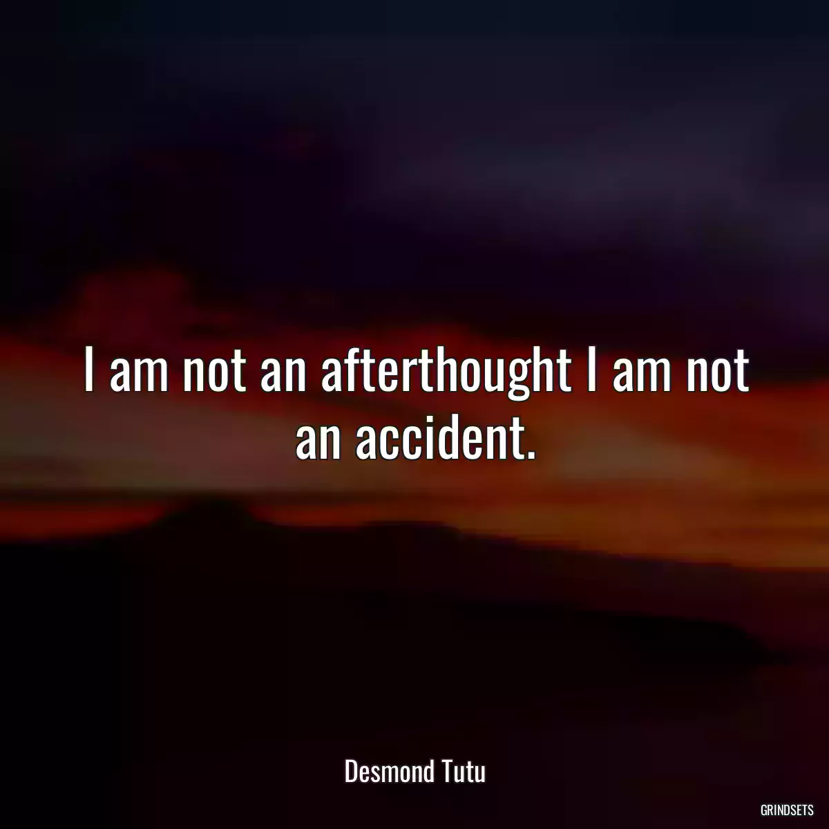 I am not an afterthought I am not an accident.