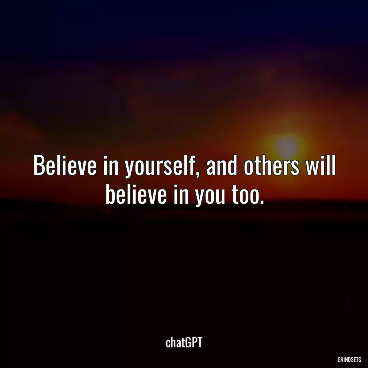 Believe in yourself, and others will believe in you too.