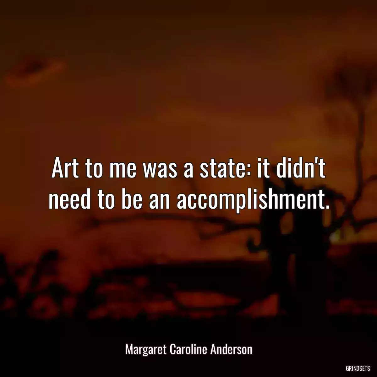 Art to me was a state: it didn\'t need to be an accomplishment.